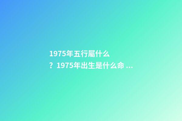 1975年五行屬什么？1975年出生是什么命？
